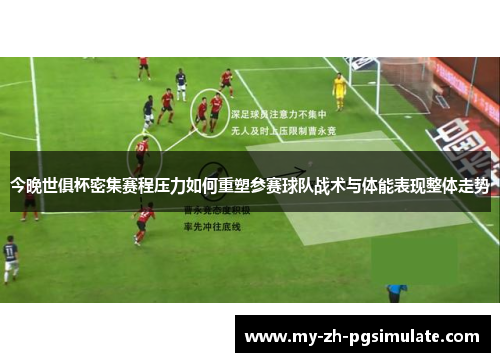 今晚世俱杯密集赛程压力如何重塑参赛球队战术与体能表现整体走势