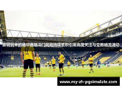 即将到来的德甲赛场冷门风险持续累积引发高度关注与变数暗流涌动