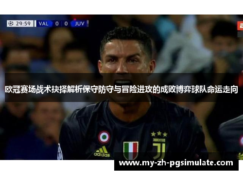 欧冠赛场战术抉择解析保守防守与冒险进攻的成败博弈球队命运走向