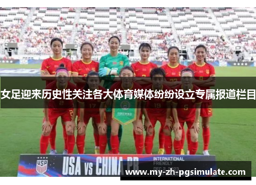 女足迎来历史性关注各大体育媒体纷纷设立专属报道栏目