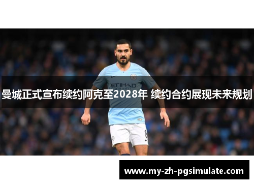 曼城正式宣布续约阿克至2028年 续约合约展现未来规划