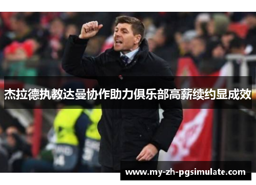 杰拉德执教达曼协作助力俱乐部高薪续约显成效