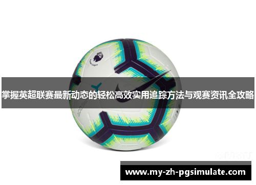 掌握英超联赛最新动态的轻松高效实用追踪方法与观赛资讯全攻略 掌握英超联赛最新动态的轻松高效实用追踪方法与观赛资讯全攻略